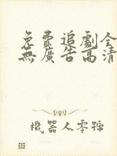 免费追剧全免费无广告高清