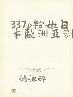 337p粉嫩日本欧洲亚洲张悠雨