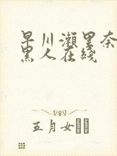 早川濑里奈大战黑人在线