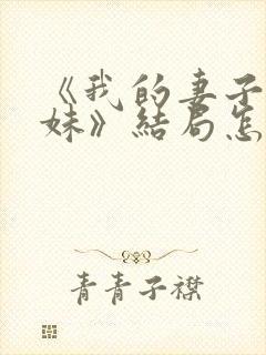 《我的妻子的妹妹》结局怎么样