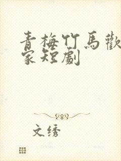 青梅竹马欢喜冤家短剧