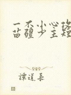 一不小心攻略了苗疆少主短剧免费观看