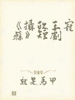 《摄政王宠妻上瘾》短剧