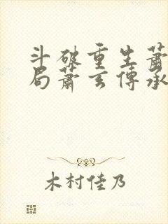 斗破重生萧家开局萧玄传承笔趣阁