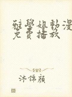 雅学姐动漫全集免费播放