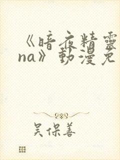 《暗夜精灵sana》动漫免费观看高清全