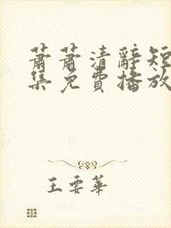 萧萧清辞短剧全集免费播放