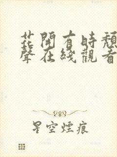 花开有时颓靡无声在线观看全集免费播放封面