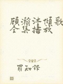 顾瀚沐倾歌短剧全集播放