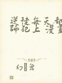 逆徒每天都想欺师犯上 漫画免费阅读