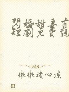 闪婚甜妻有点甜短剧免费观看全集高封面