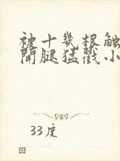 被十几根触手扒开腿猛戳小说