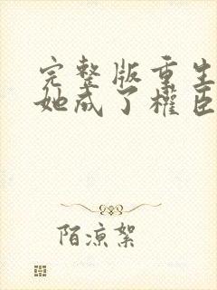 完整版重生后,她成了权臣黑月光封面