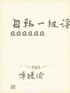 日韩一级淫片aaaaaaa