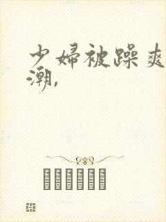 少妇被躁爽到高潮,