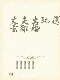 丈夫出轨还不愿意离婚