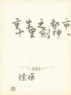 重生之都市修仙 十里剑神 小说