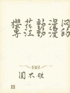 樱花动漫网官网专注动漫的门户网站