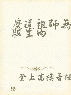 魔道祖师无删减版生肉