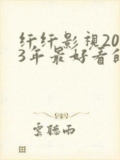 纤纤影视2023年最好看的电视剧是