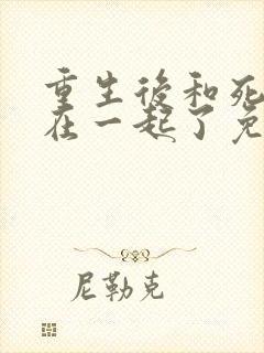 重生后和死对头在一起了免费阅读封面