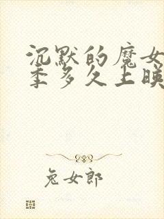 沉默的魔女第二季多久上映