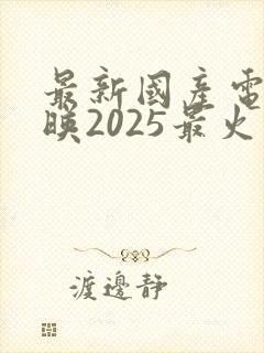 最新国产电影上映2025最火推荐封面