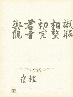 与君初相识免费观看完整版西瓜