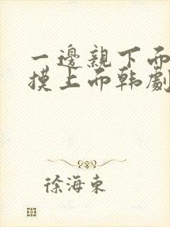 一边亲下面一边摸上面韩剧封面