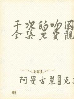 千次的吻国语版全集免费观看