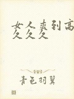 女人爽到高潮潮久久久