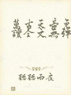 万古天帝免费阅读全文无弹窗