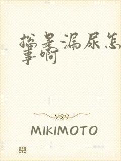 总是漏尿怎么回事啊