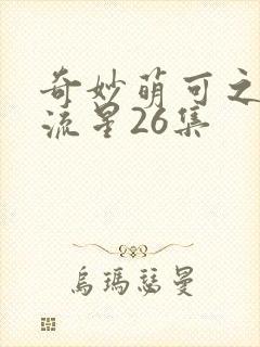 奇妙萌可之闪耀流星26集封面