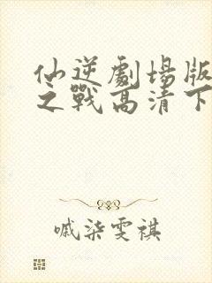 仙逆剧场版神临之战高清下载