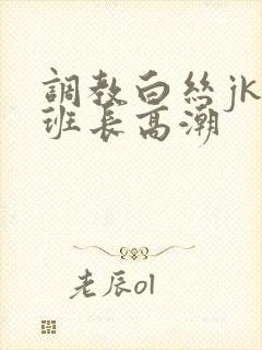 调教白丝jk女班长高潮