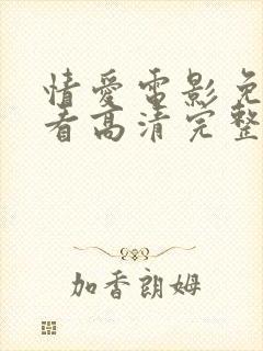 情爱电影免费观看高清完整版在线