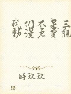 我们不是三兄妹动漫免费观看