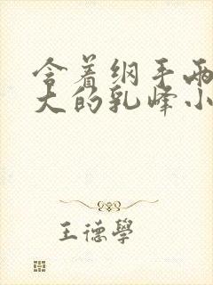 含着纲手两个硕大的乳峰小说