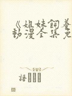 《姐妹饲养员》动漫全集免费观看