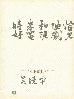 时光和他恰是正好电视剧免费观看