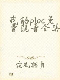 我的ploc免费观看全集高清