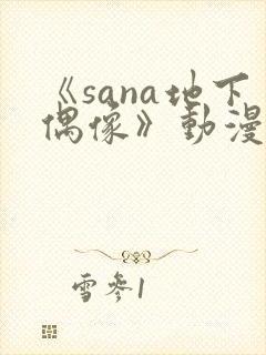 《sana地下偶像》动漫全集在线观看