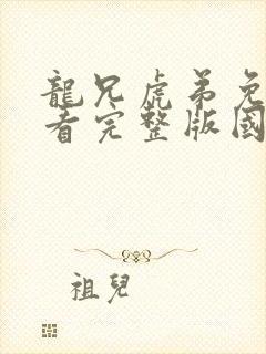 龙兄虎弟免费观看完整版国语高清