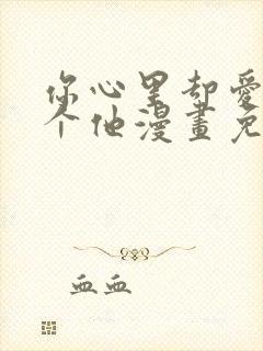 你心里却爱着一个他漫画免费阅读