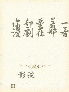 你却爱着一个他漫剧在哪看