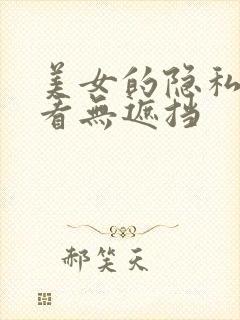 美女的隐私免费看无遮挡