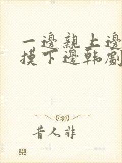 一边亲上边一边摸下边韩剧在线观看