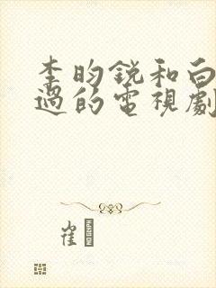 李昀锐和白鹿演过的电视剧