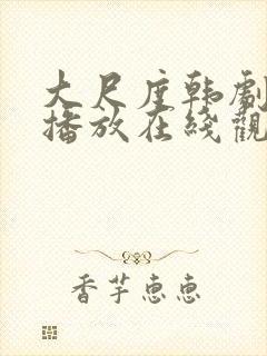 大尺度韩剧免费播放在线观